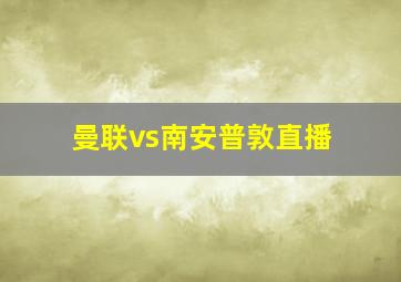 曼联vs南安普敦直播