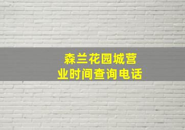 森兰花园城营业时间查询电话