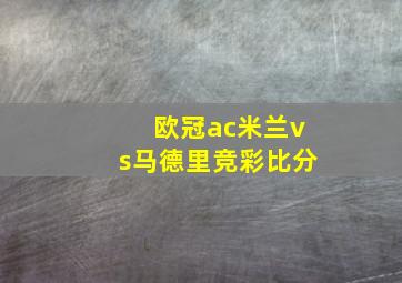 欧冠ac米兰vs马德里竞彩比分