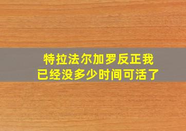 特拉法尔加罗反正我已经没多少时间可活了