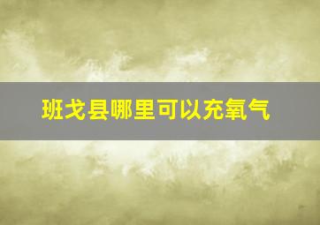 班戈县哪里可以充氧气