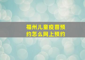 福州儿童疫苗预约怎么网上预约