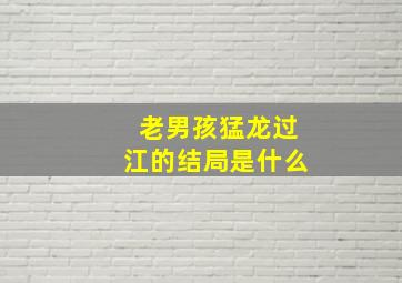 老男孩猛龙过江的结局是什么