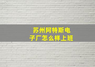 苏州阿特斯电子厂怎么样上班