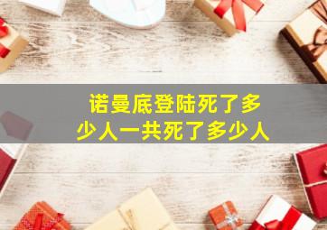 诺曼底登陆死了多少人一共死了多少人