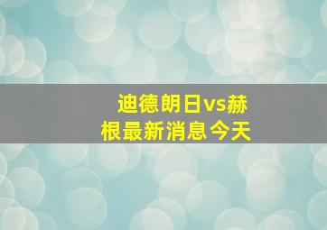 迪德朗日vs赫根最新消息今天