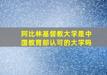 阿比林基督教大学是中国教育部认可的大学吗