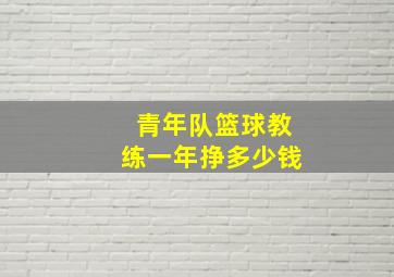 青年队篮球教练一年挣多少钱